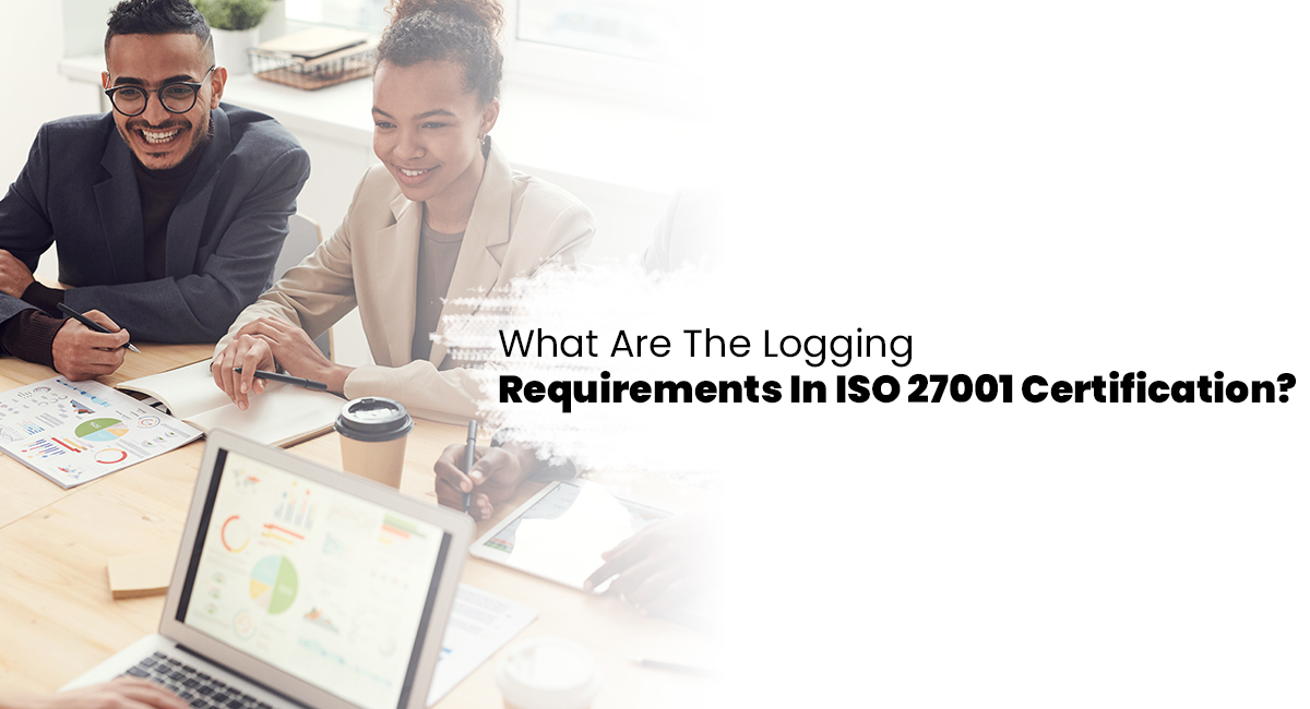 What Is The Logging Requirement In ISO 27001 Certification?